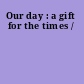 Our day : a gift for the times /