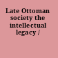 Late Ottoman society the intellectual legacy /