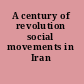 A century of revolution social movements in Iran /