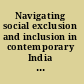 Navigating social exclusion and inclusion in contemporary India and beyond structures, agents, practices /