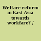 Welfare reform in East Asia towards workfare? /