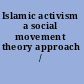Islamic activism a social movement theory approach /