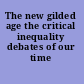 The new gilded age the critical inequality debates of our time /