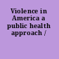 Violence in America a public health approach /