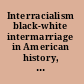 Interracialism black-white intermarriage in American history, literature, and law /