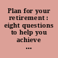 Plan for your retirement : eight questions to help you achieve a rich retirement /