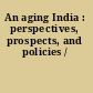 An aging India : perspectives, prospects, and policies /