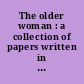 The older woman : a collection of papers written in conjunction with a new course, spring semestre 1980 /