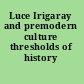 Luce Irigaray and premodern culture thresholds of history /