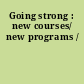 Going strong : new courses/ new programs /