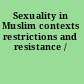 Sexuality in Muslim contexts restrictions and resistance /