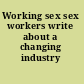 Working sex sex workers write about a changing industry /