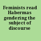 Feminists read Habermas gendering the subject of discourse /