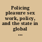 Policing pleasure sex work, policy, and the state in global perspective /