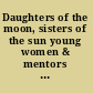 Daughters of the moon, sisters of the sun young women & mentors on the transition to womanhood /