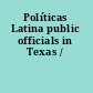 Políticas Latina public officials in Texas /