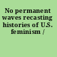 No permanent waves recasting histories of U.S. feminism /