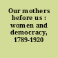 Our mothers before us : women and democracy, 1789-1920