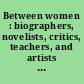 Between women : biographers, novelists, critics, teachers, and artists write about their work on women /