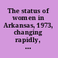 The status of women in Arkansas, 1973, changing rapidly, improving slowly report of the Governor's Commission on the Status of Women.