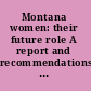 Montana women: their future role A report and recommendations presented to the Honorable Tim Babcock, Governor, State of Montana.