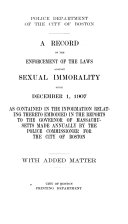 A record of the enforcement of the laws against sexual immorality since Dec. 1, 1907, as contained in the information relating thereto, embodied in the reports to the governor of Massachusetts made annually by the police commissioner for the city of Boston