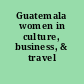 Guatemala women in culture, business, & travel /