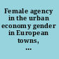 Female agency in the urban economy gender in European towns, 1640-1830 /
