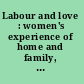 Labour and love : women's experience of home and family, 1850-1940 /