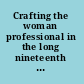 Crafting the woman professional in the long nineteenth century artistry and industry in Britain /