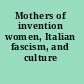 Mothers of invention women, Italian fascism, and culture /