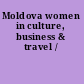 Moldova women in culture, business & travel /