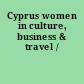 Cyprus women in culture, business & travel /