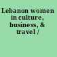 Lebanon women in culture, business, & travel /