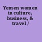 Yemen women in culture, business, & travel /