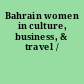 Bahrain women in culture, business, & travel /