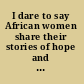 I dare to say African women share their stories of hope and survival /