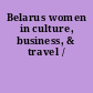 Belarus women in culture, business, & travel /