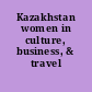 Kazakhstan women in culture, business, & travel /