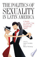 The politics of sexuality in Latin America : a reader on lesbian, gay, bisexual, and transgender rights /