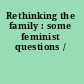 Rethinking the family : some feminist questions /