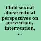 Child sexual abuse critical perspectives on prevention, intervention, and treatment /