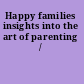 Happy families insights into the art of parenting /