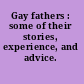 Gay fathers : some of their stories, experience, and advice.