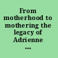 From motherhood to mothering the legacy of Adrienne Rich's Of woman born /