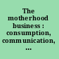 The motherhood business : consumption, communication, and privilege /