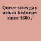 Queer sites gay urban histories since 1600 /