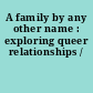 A family by any other name : exploring queer relationships /