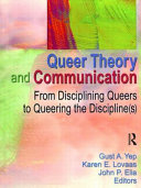 Queer theory and communication : from disciplining queers to queering the discipline(s) /