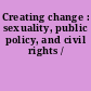 Creating change : sexuality, public policy, and civil rights /